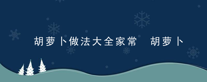 胡萝卜做法大全家常 胡萝卜家常做法推荐